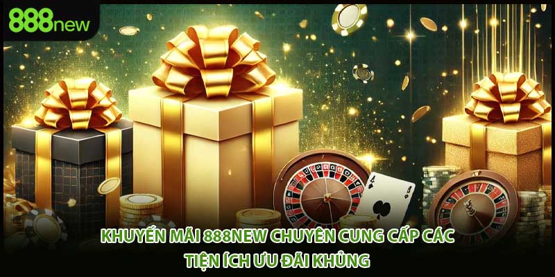 Khuyến mãi 888new chuyên cung cấp các tiện ích ưu đãi khủng 